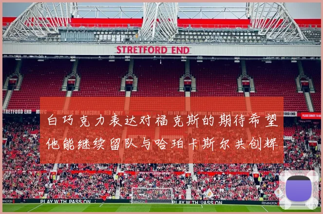 白巧克力表达对福克斯的期待希望他能继续留队与哈珀卡斯尔共创辉煌