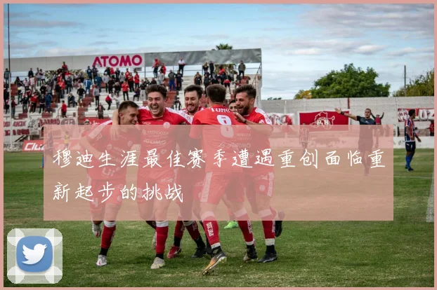 穆迪生涯最佳赛季遭遇重创面临重新起步的挑战
