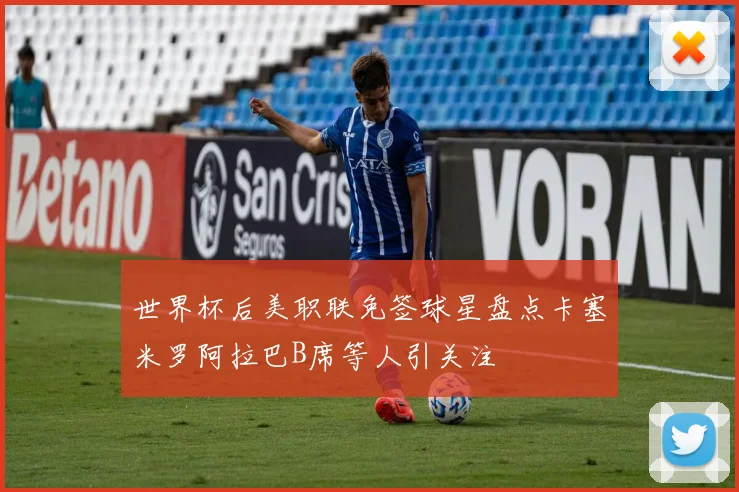 世界杯后美职联免签球星盘点卡塞米罗阿拉巴B席等人引关注