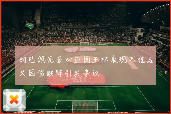 姆巴佩无奈回应国王杯表现不佳后又因伤缺阵引发争议