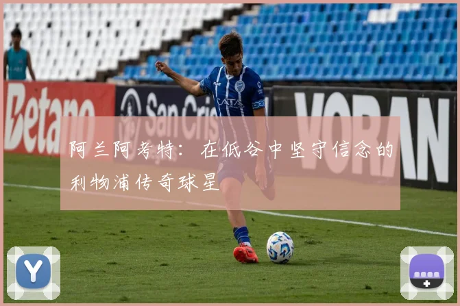 阿兰阿考特：在低谷中坚守信念的利物浦传奇球星