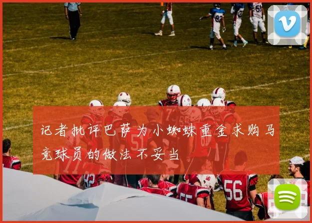 记者批评巴萨为小蜘蛛重金求购马竞球员的做法不妥当