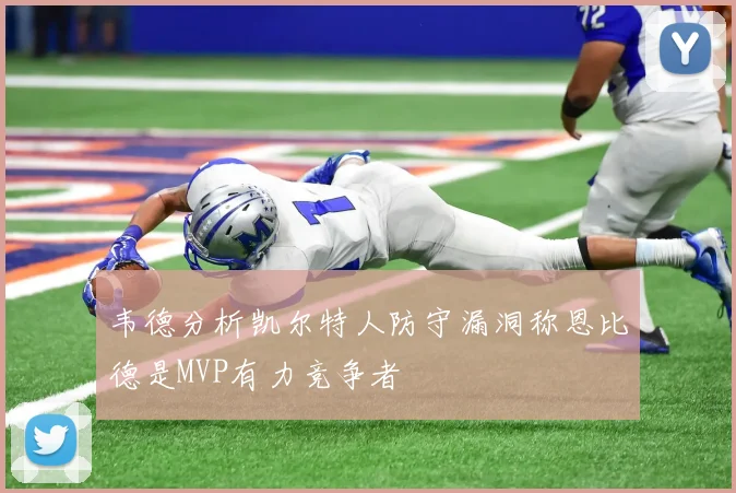 韦德分析凯尔特人防守漏洞称恩比德是MVP有力竞争者