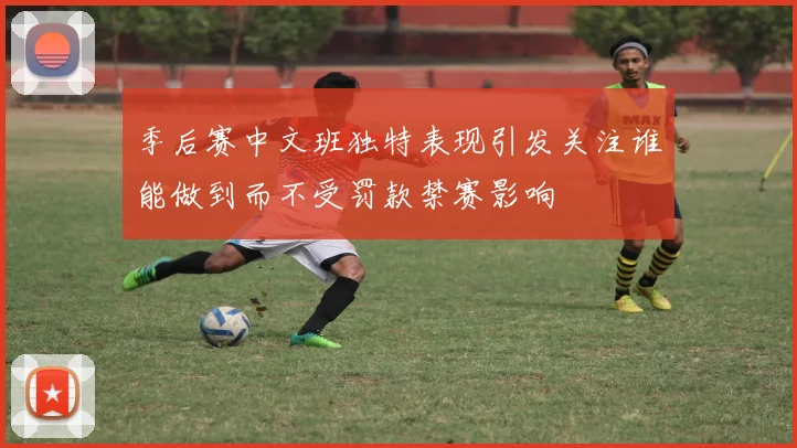 季后赛中文班独特表现引发关注谁能做到而不受罚款禁赛影响