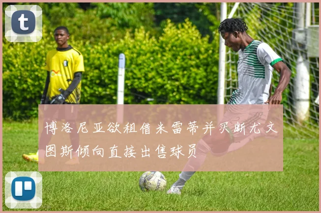 博洛尼亚欲租借米雷蒂并买断尤文图斯倾向直接出售球员