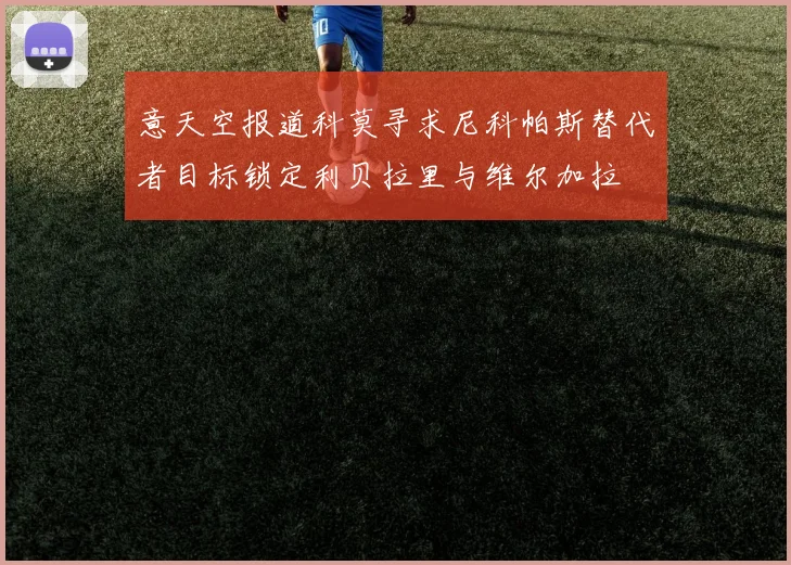 意天空报道科莫寻求尼科帕斯替代者目标锁定利贝拉里与维尔加拉