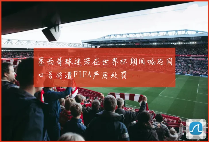墨西哥球迷若在世界杯期间喊恐同口号将遭FIFA严厉处罚