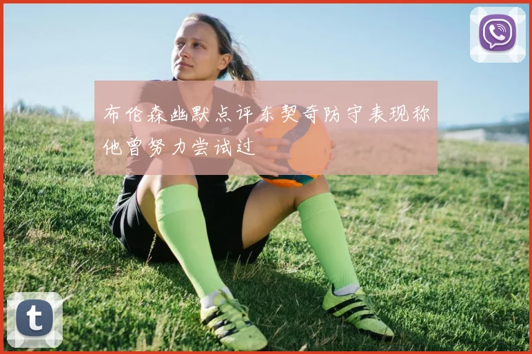 布伦森幽默点评东契奇防守表现称他曾努力尝试过