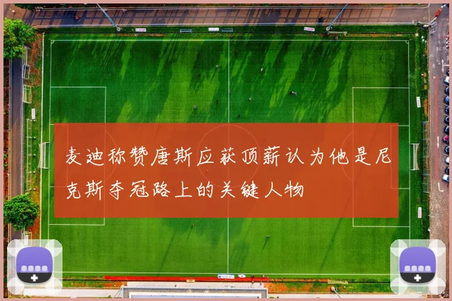 麦迪称赞唐斯应获顶薪认为他是尼克斯夺冠路上的关键人物