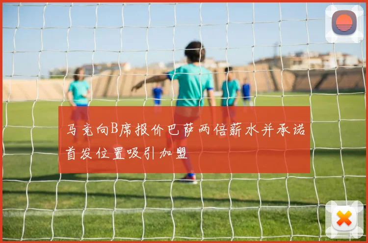 马竞向B席报价巴萨两倍薪水并承诺首发位置吸引加盟
