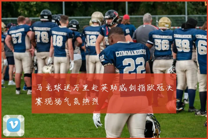 马竞球迷万里赴英助威剑指欧冠决赛现场气氛热烈